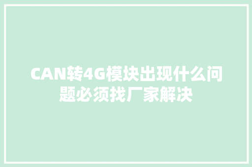 CAN转4G模块出现什么问题必须找厂家解决