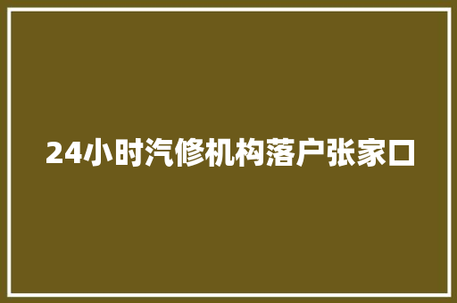 24小时汽修机构落户张家口