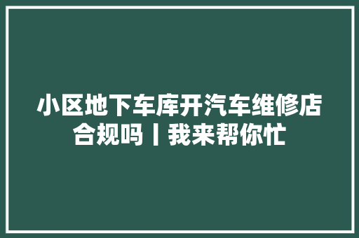 小区地下车库开汽车维修店合规吗丨我来帮你忙