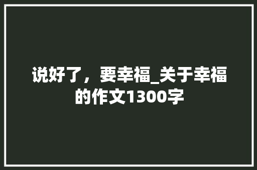 说好了，要幸福_关于幸福的作文1300字