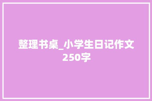 整理书桌_小学生日记作文250字