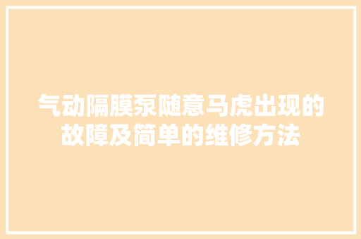 气动隔膜泵随意马虎出现的故障及简单的维修方法