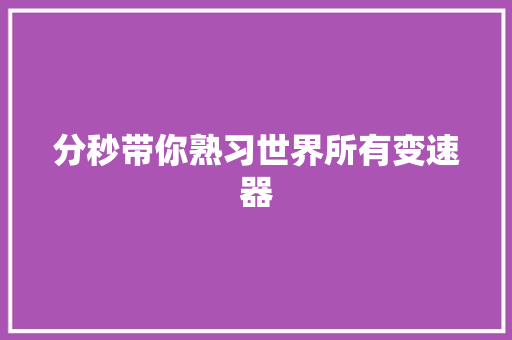 分秒带你熟习世界所有变速器