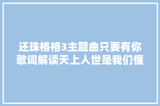 还珠格格3主题曲只要有你歌词解读天上人世是我们懂得之处