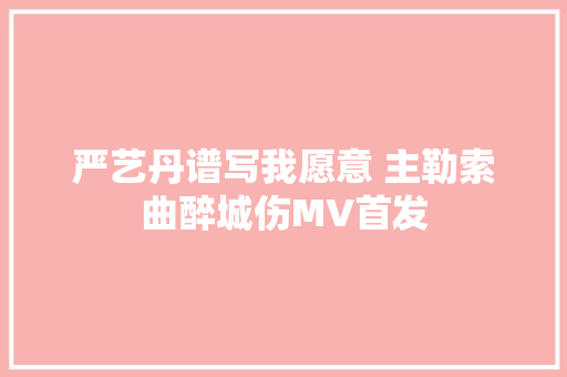 严艺丹谱写我愿意 主勒索曲醉城伤MV首发
