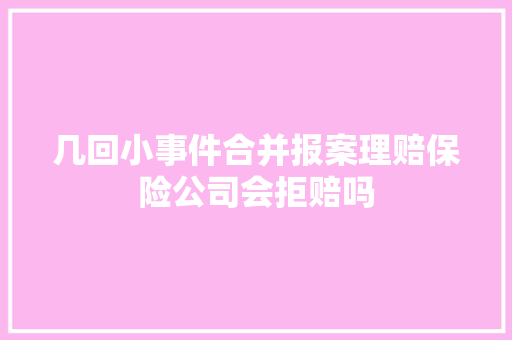 几回小事件合并报案理赔保险公司会拒赔吗