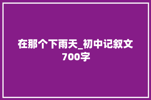 在那个下雨天_初中记叙文700字