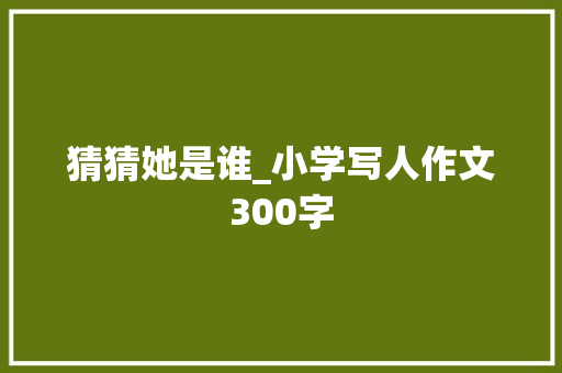 猜猜她是谁_小学写人作文300字