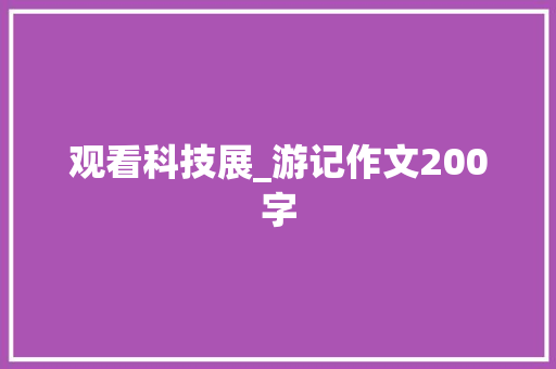 观看科技展_游记作文200字