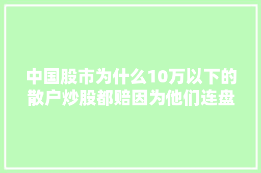 中国股市为什么10万以下的散户炒股都赔因为他们连盘口挂单暗语都不懂