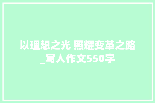 以理想之光 照耀变革之路_写人作文550字  第1张