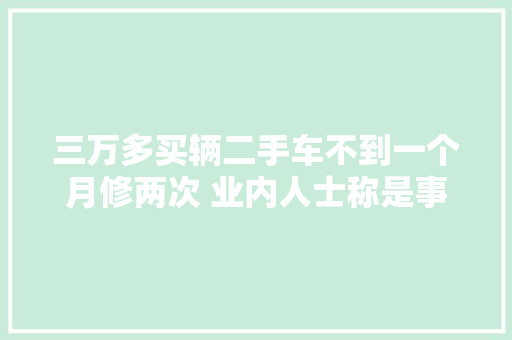 三万多买辆二手车不到一个月修两次 业内人士称是事件车估值仅1万