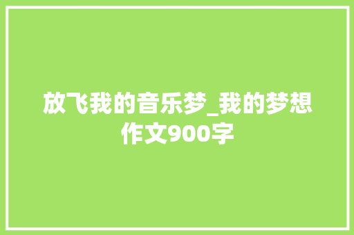 放飞我的音乐梦_我的梦想作文900字