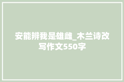 安能辨我是雄雌_木兰诗改写作文550字