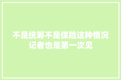 不是统筹不是保险这种情况记者也是第一次见