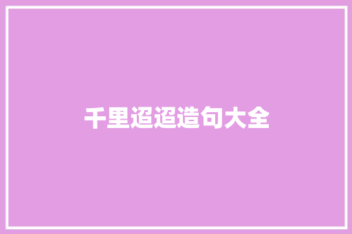 千里迢迢造句大全 知识百科