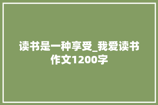 读书是一种享受_我爱读书作文1200字