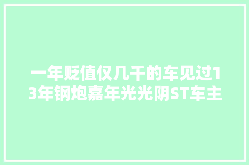 一年贬值仅几千的车见过13年钢炮嘉年光光阴ST车主情怀再加五万 汽车知识