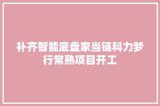 补齐智能底盘家当链科力梦行常熟项目开工