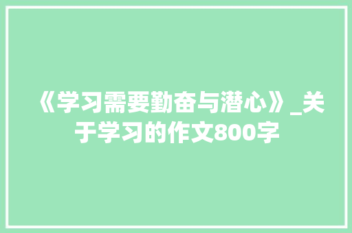 《学习需要勤奋与潜心》_关于学习的作文800字