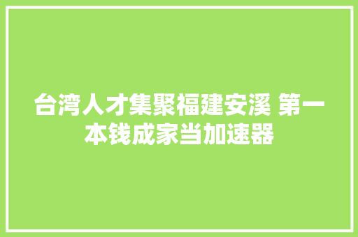 台湾人才集聚福建安溪 第一本钱成家当加速器