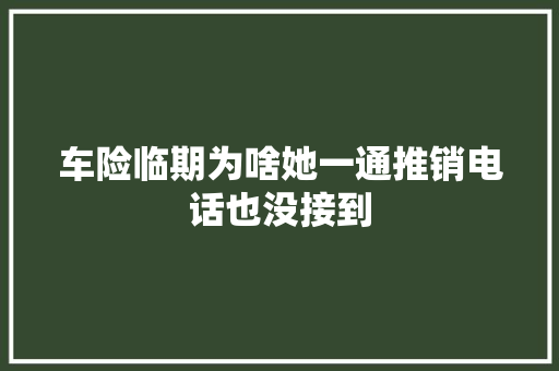 车险临期为啥她一通推销电话也没接到