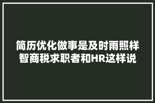 简历优化做事是及时雨照样智商税求职者和HR这样说