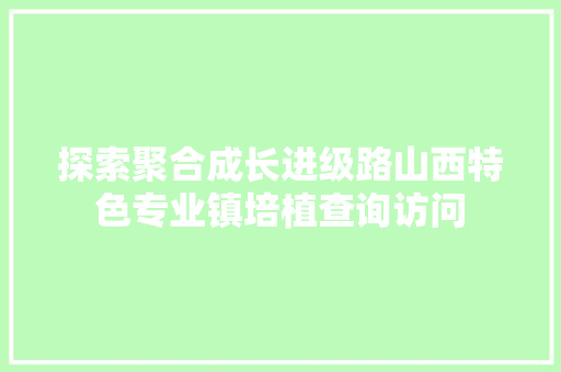 探索聚合成长进级路山西特色专业镇培植查询访问