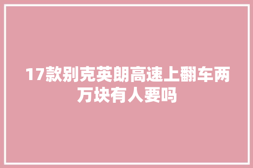 17款别克英朗高速上翻车两万块有人要吗  第1张