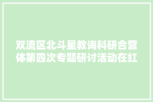双流区北斗星教诲科研合营体第四次专题研讨活动在红石小学举行