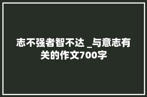 志不强者智不达 _与意志有关的作文700字  第1张