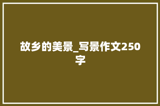 故乡的美景_写景作文250字
