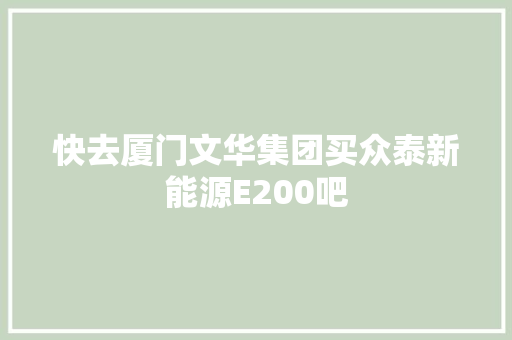 快去厦门文华集团买众泰新能源E200吧