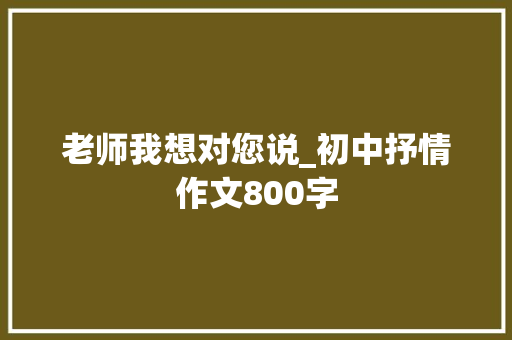 老师我想对您说_初中抒情作文800字  第1张