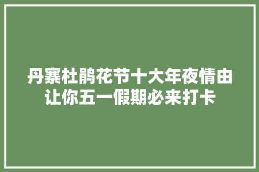 丹寨杜鹃花节十大年夜情由让你五一假期必来打卡
