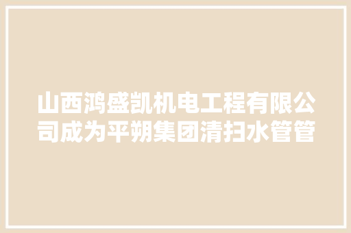 山西鸿盛凯机电工程有限公司成为平朔集团清扫水管管路制作更换项目中标候选人  第1张