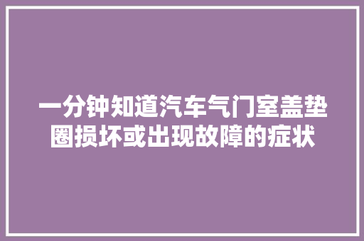 一分钟知道汽车气门室盖垫圈损坏或出现故障的症状