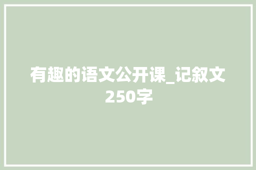 有趣的语文公开课_记叙文250字  第1张
