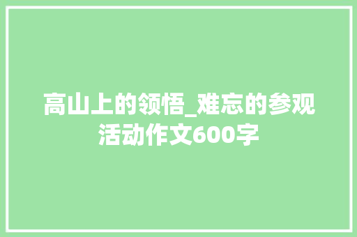 高山上的领悟_难忘的参观活动作文600字