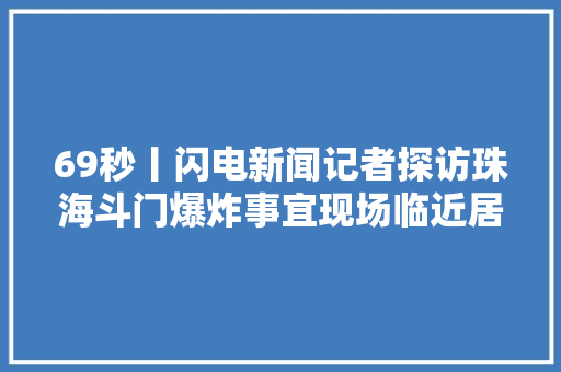 69秒丨闪电新闻记者探访珠海斗门爆炸事宜现场临近居平易近称是临近汽车维修店起火导致