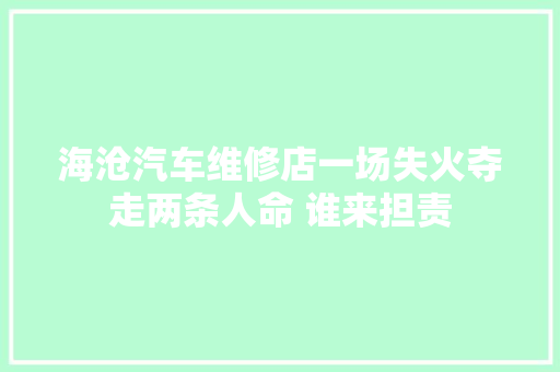 海沧汽车维修店一场失火夺走两条人命 谁来担责