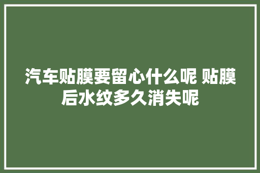汽车贴膜要留心什么呢 贴膜后水纹多久消失呢