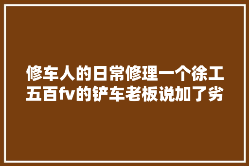 修车人的日常修理一个徐工五百fv的铲车老板说加了劣质柴油