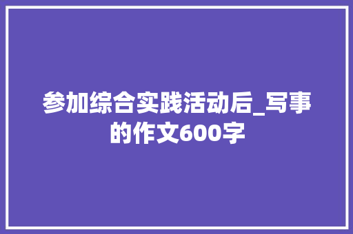 参加综合实践活动后_写事的作文600字