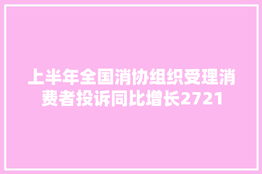 上半年全国消协组织受理消费者投诉同比增长2721