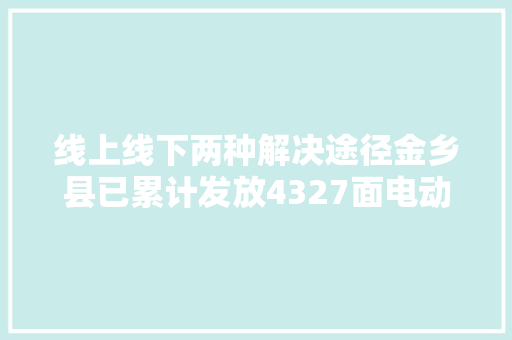 线上线下两种解决途径金乡县已累计发放4327面电动车号牌