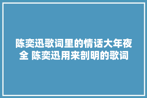 陈奕迅歌词里的情话大年夜全 陈奕迅用来剖明的歌词 休闲娱乐