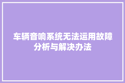 车辆音响系统无法运用故障分析与解决办法  第1张