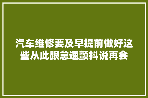 汽车维修要及早提前做好这些从此跟怠速颤抖说再会
