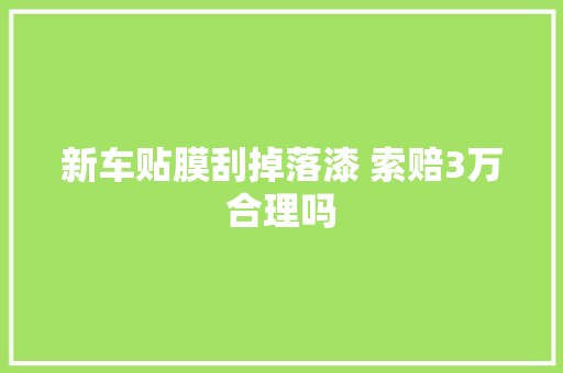 新车贴膜刮掉落漆 索赔3万合理吗